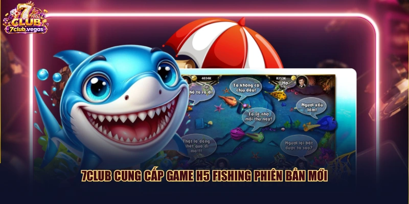 7CLUB cung cấp game H5 Fishing phiên bản mới
