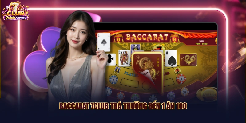 Baccarat 7CLUB trả thưởng đến 1 ăn 100