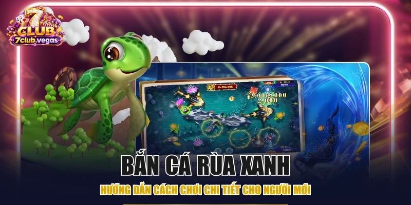 Bắn Cá Rùa Xanh - Hướng Dẫn Cách Chơi Chi Tiết Cho Người Mới