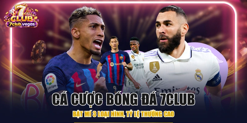 Cá Cược Bóng Đá 7CLUB - Bật Mí 3 Loại Hình, Tỷ Lệ Thưởng Cao