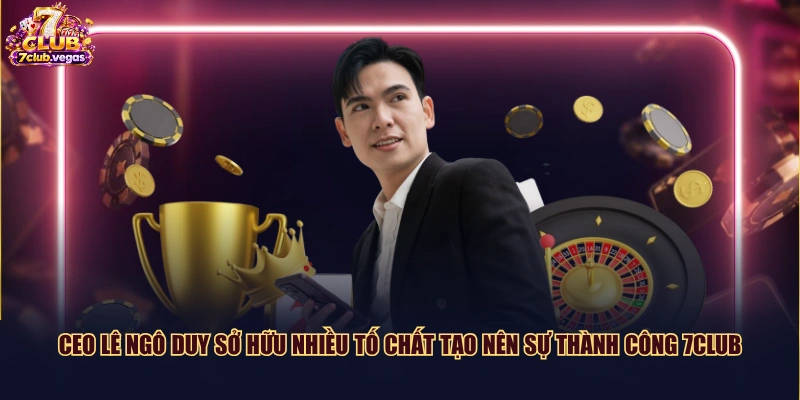 CEO Lê Ngô Duy sở hữu nhiều tố chất tạo nên sự thành công 7CLUB