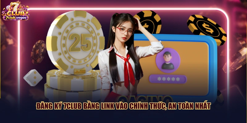 Đăng ký 7CLUB bằng link vào chính thức, an toàn nhất