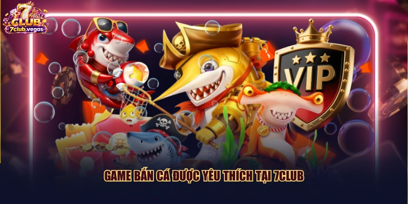 Game bắn cá được yêu thích tại 7CLUB