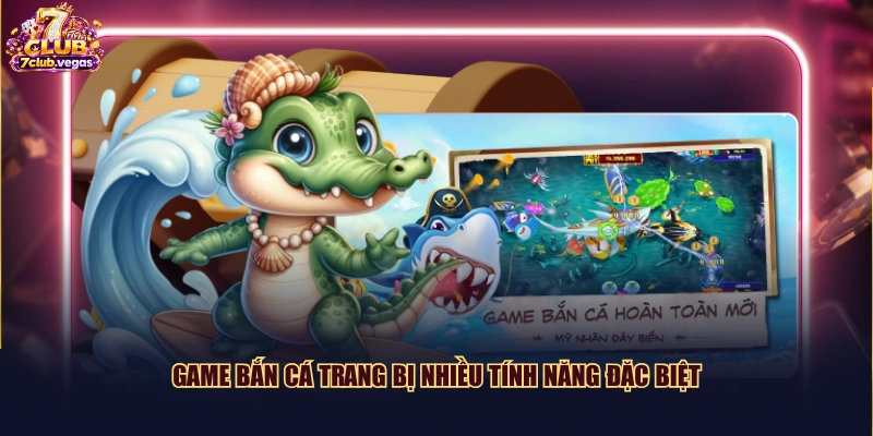 Game bắn cá trang bị nhiều tính năng đặc biệt