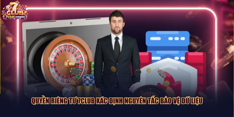 Quyền riêng tư 7CLUB xác định nguyên tắc bảo vệ dữ liệu